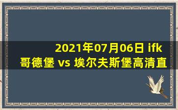 2021年07月06日 ifk哥德堡 vs 埃尔夫斯堡高清直播